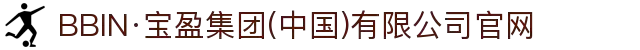 BBIN·宝盈集团(中国)有限公司官网